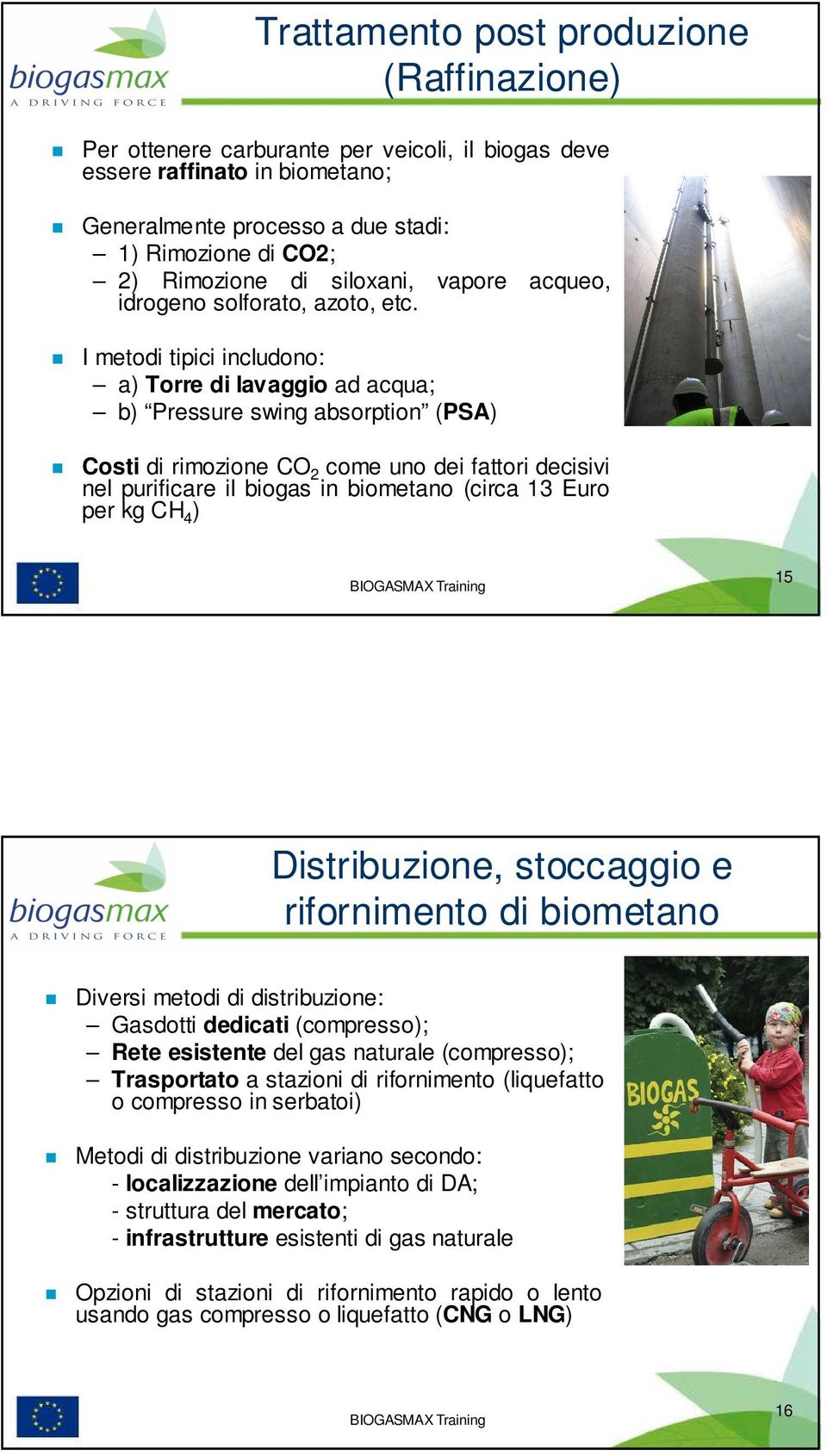 I metodi tipici includono: a) Torre di lavaggio ad acqua; b) Pressure swing absorption (PSA) Costi di rimozione CO 2 come uno dei fattori decisivi nel purificare il biogas in biometano (circa 13 Euro