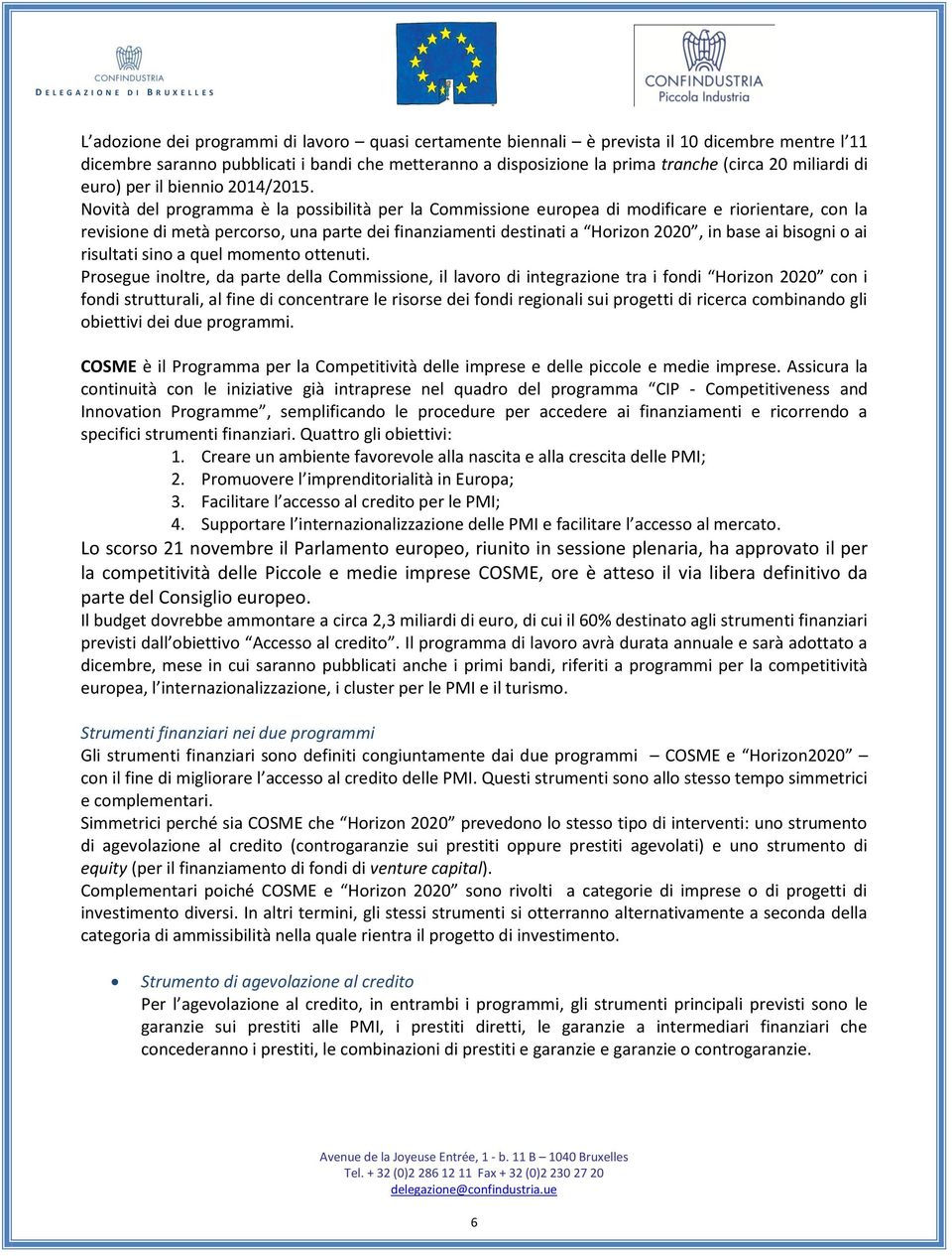 Novità del programma è la possibilità per la Commissione europea di modificare e riorientare, con la revisione di metà percorso, una parte dei finanziamenti destinati a Horizon 2020, in base ai