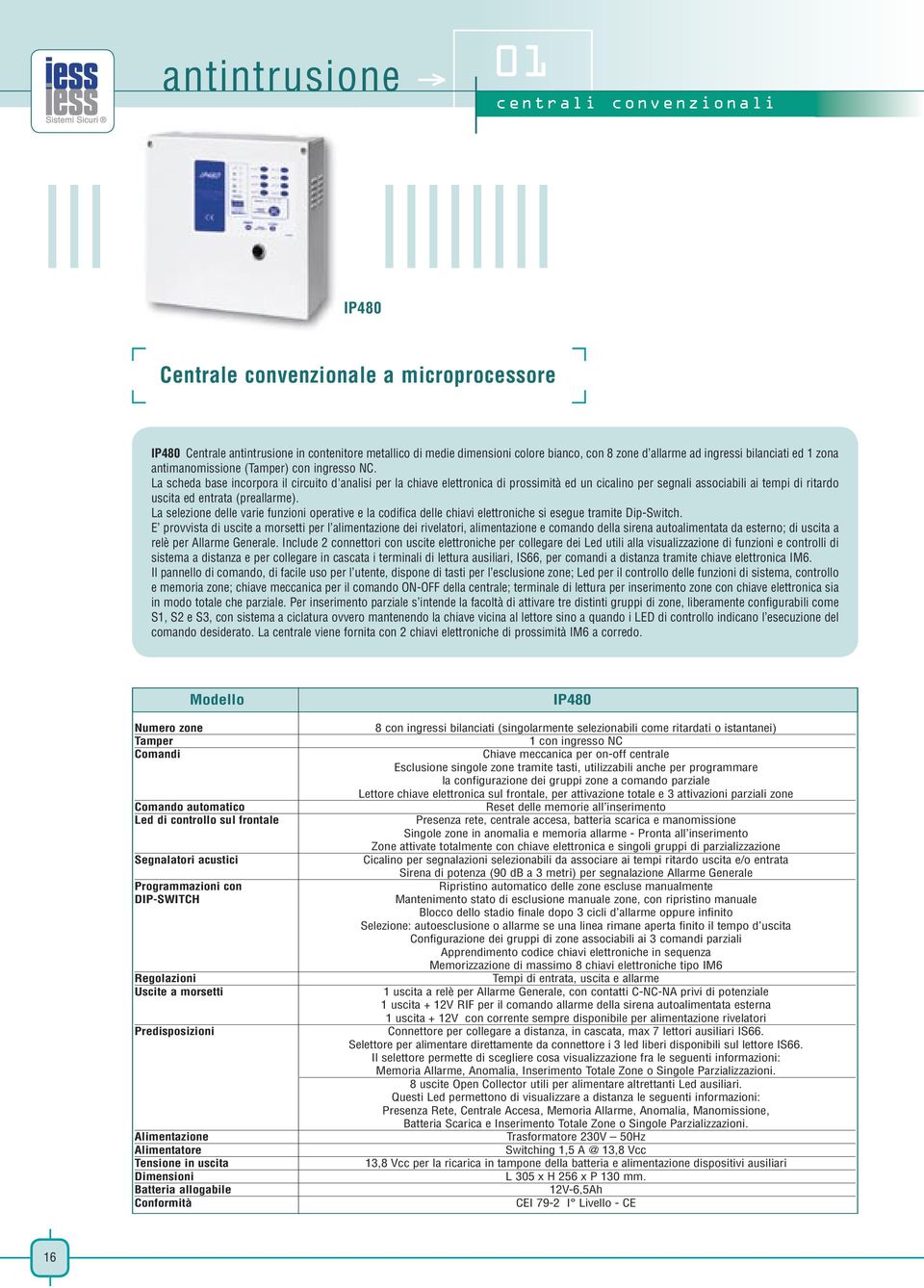 La scheda base incorpora il circuito d'analisi per la chiave elettronica di prossimità ed un cicalino per segnali associabili ai tempi di ritardo uscita ed entrata (preallarme).