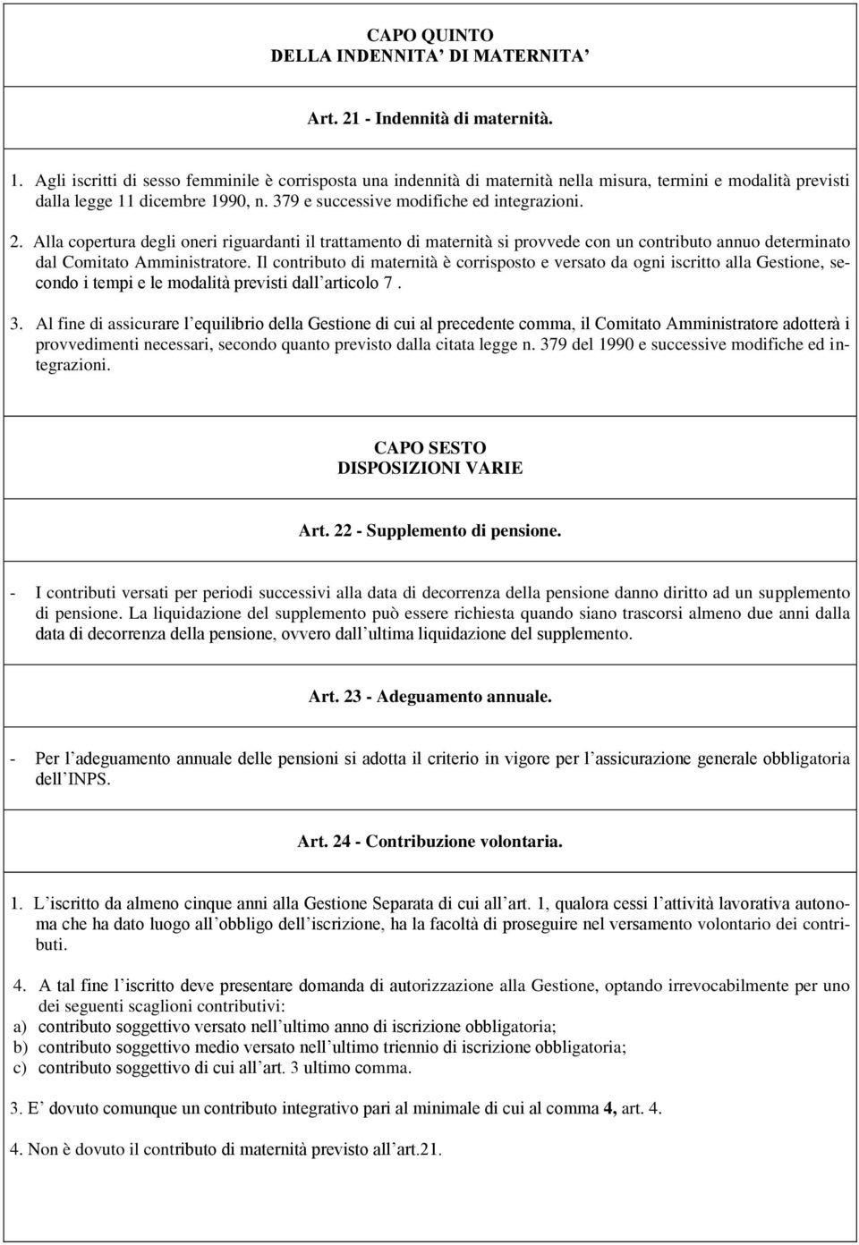 Alla copertura degli oneri riguardanti il trattamento di maternità si provvede con un contributo annuo determinato dal Comitato Amministratore.