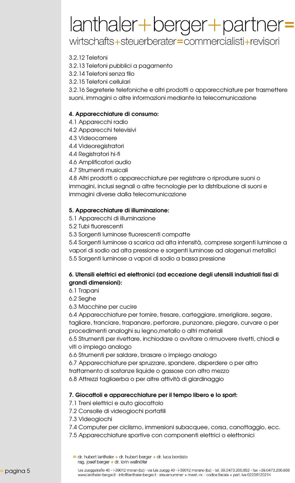 8 Altri prodotti o apparecchiature per registrare o riprodurre suoni o immagini, inclusi segnali o altre tecnologie per la distribuzione di suoni e immagini diverse dalla telecomunicazione 5.