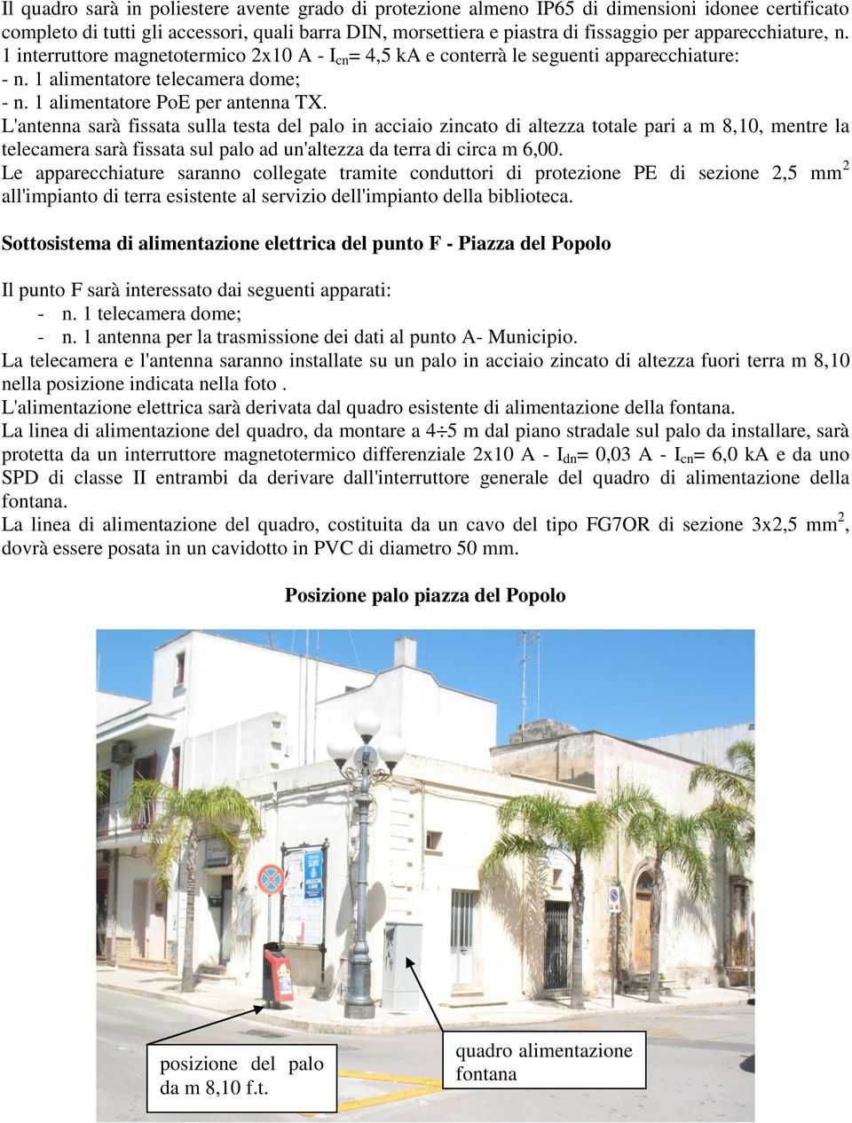 L'antenna sarà fissata sulla testa del palo in acciaio zincato di altezza totale pari a m 8,10, mentre la telecamera sarà fissata sul palo ad un'altezza da terra di circa m 6,00.