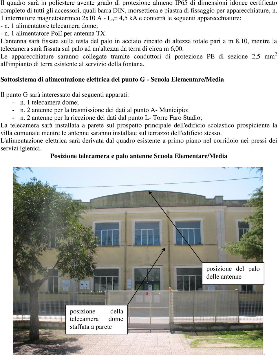 L'antenna sarà fissata sulla testa del palo in acciaio zincato di altezza totale pari a m 8,10, mentre la telecamera sarà fissata sul palo ad un'altezza da terra di circa m 6,00.