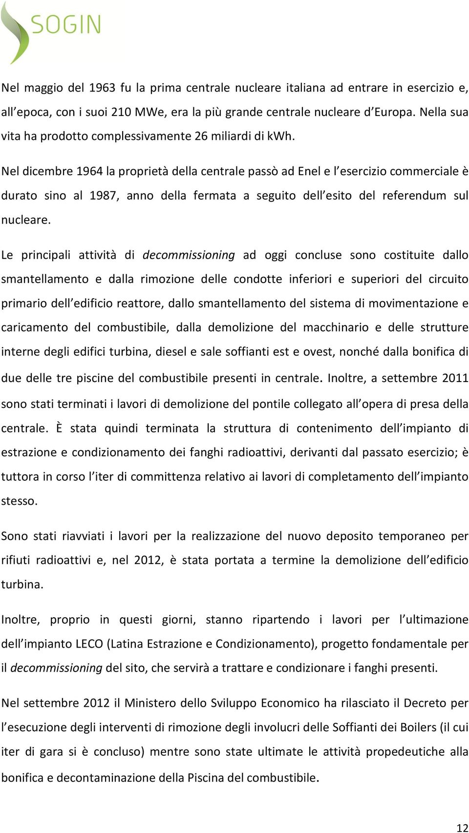 Nel dicembre 1964 la proprietà della centrale passò ad Enel e l esercizio commerciale è durato sino al 1987, anno della fermata a seguito dell esito del referendum sul nucleare.