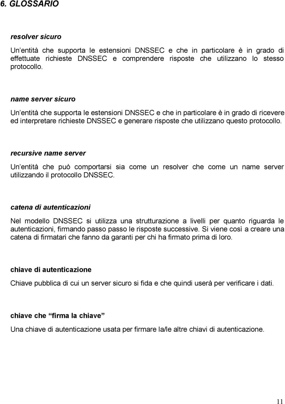 recursive name server Un entità che può comportarsi sia come un resolver che come un name server utilizzando il protocollo DNSSEC.