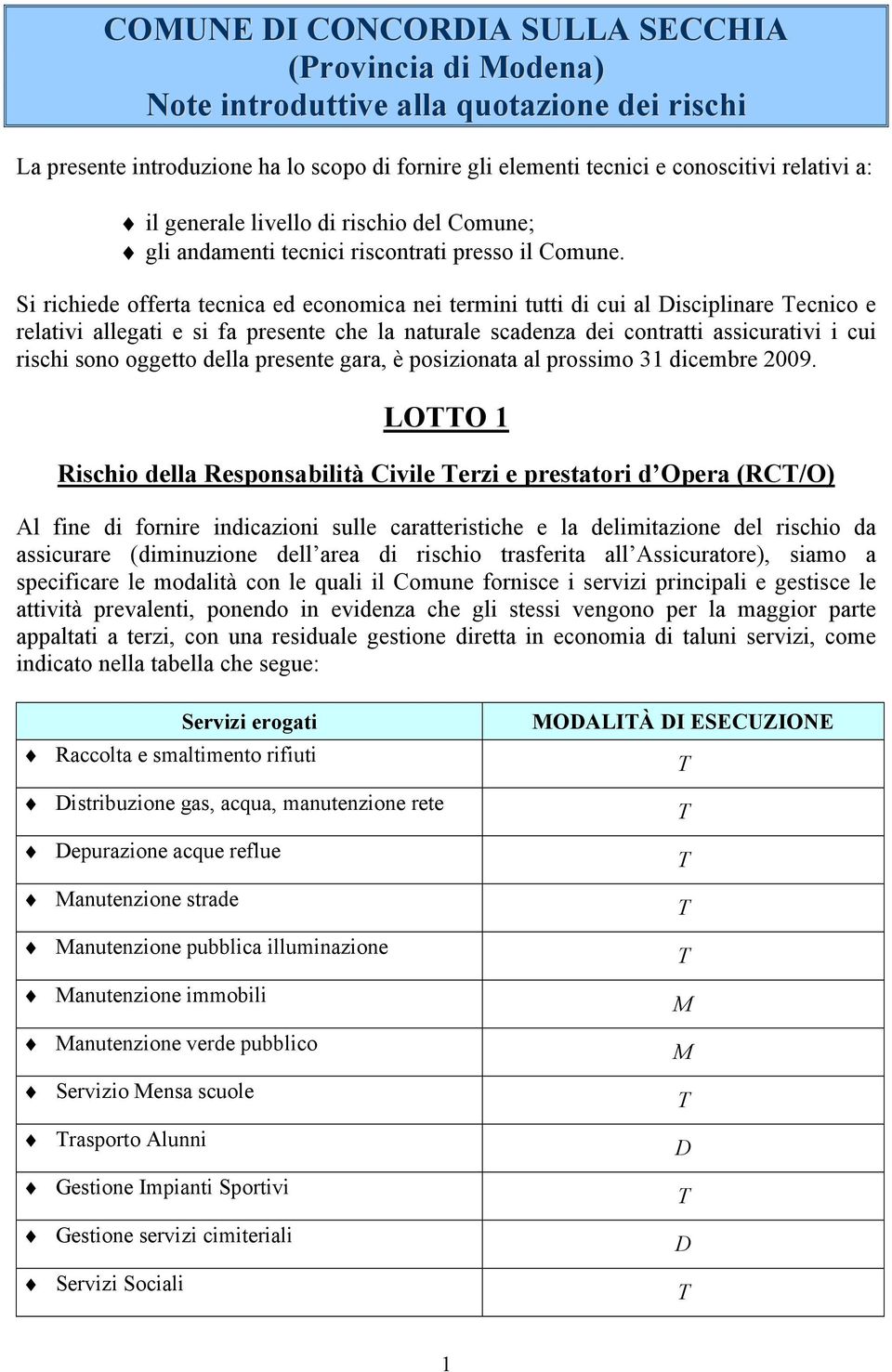 Si richiede offerta tecnica ed economica nei termini tutti di cui al Disciplinare ecnico e relativi allegati e si fa presente che la naturale scadenza dei contratti assicurativi i cui rischi sono