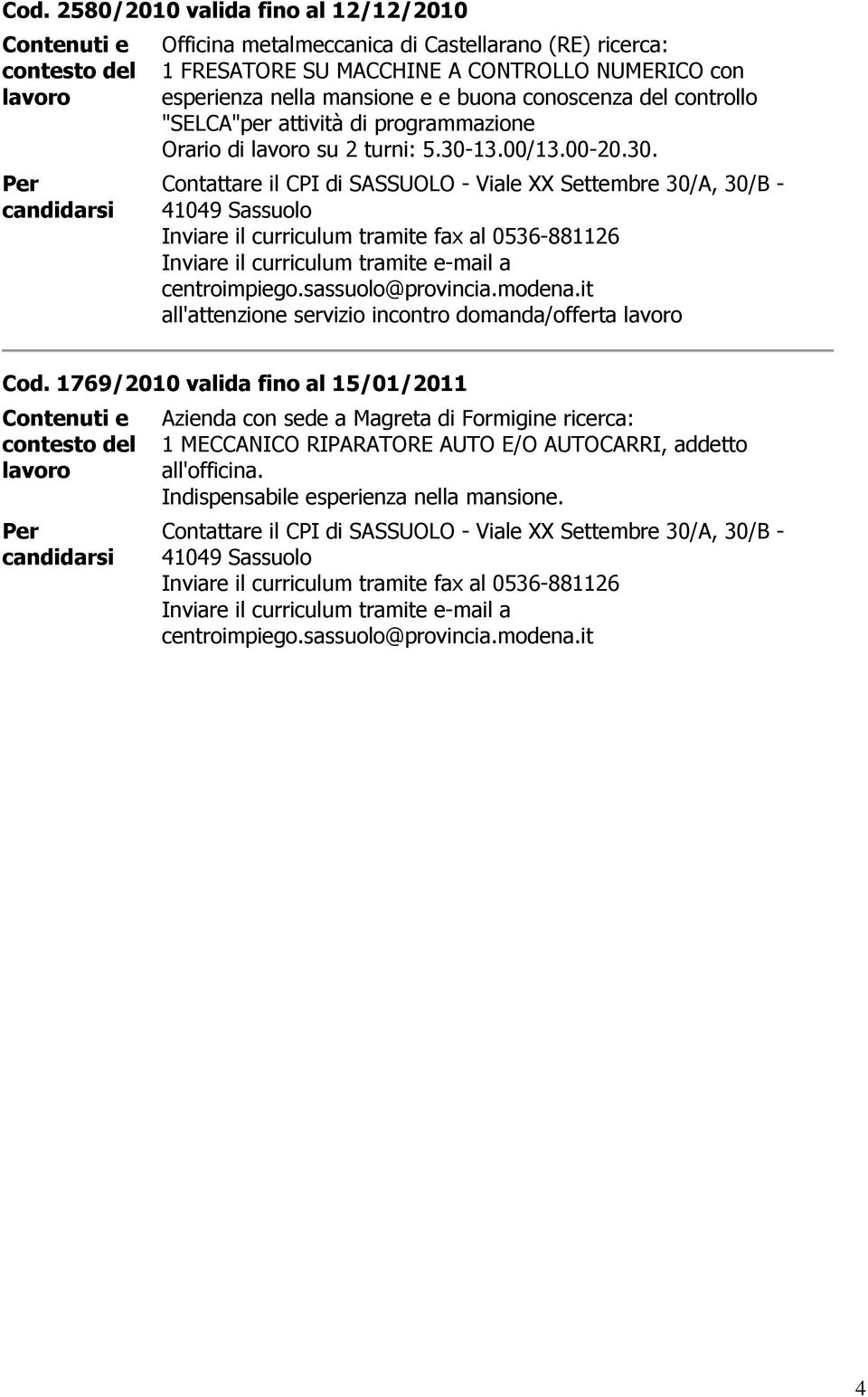 13.00/13.00-20.30. Contattare il CPI di SASSUOLO - Viale XX Settembre 30/A, 30/B - 41049 all'attenzione servizio incontro domanda/offerta Cod.