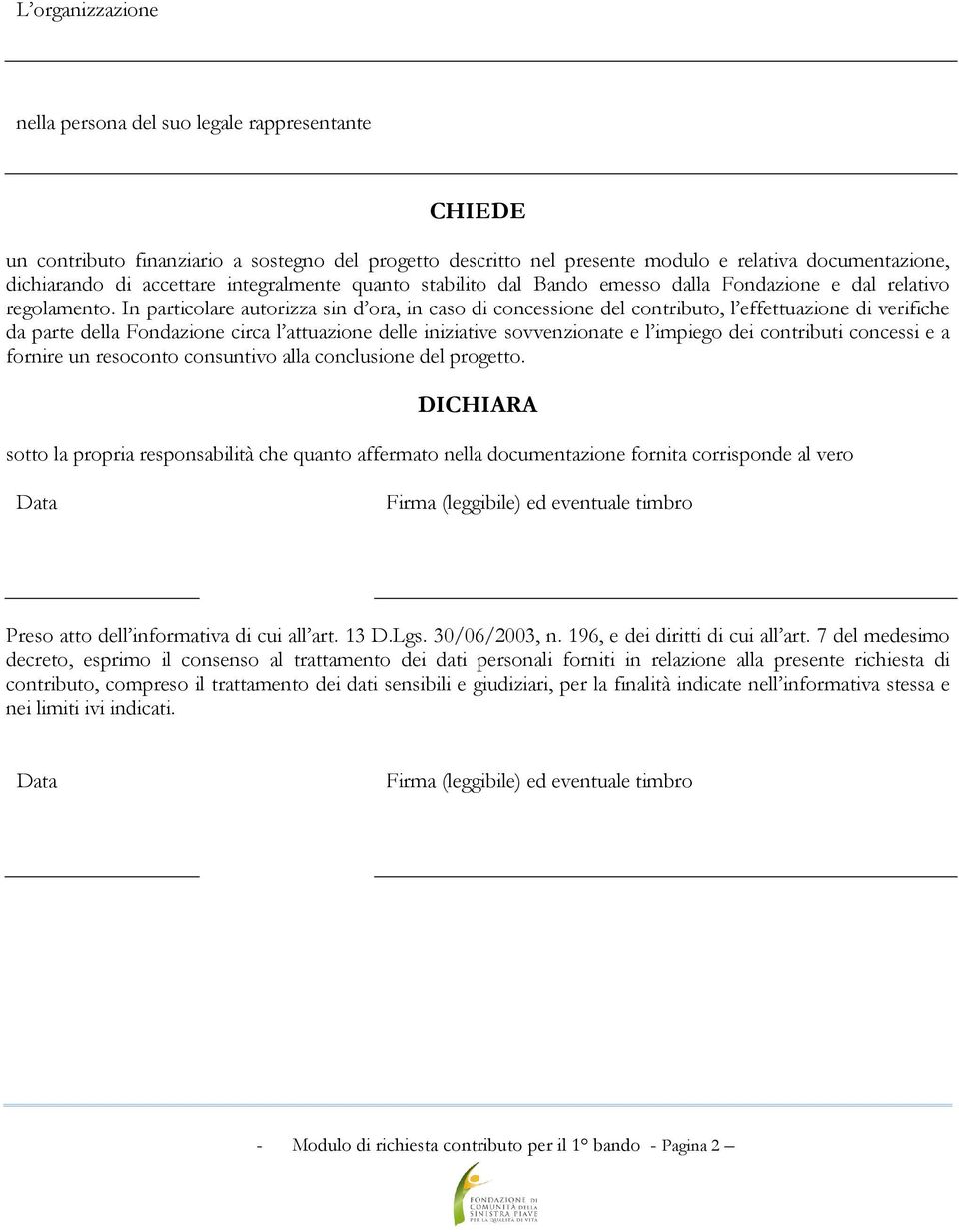 In particolare autorizza sin d ora, in caso di concessione del contributo, l effettuazione di verifiche da parte della Fondazione circa l attuazione delle iniziative sovvenzionate e l impiego dei