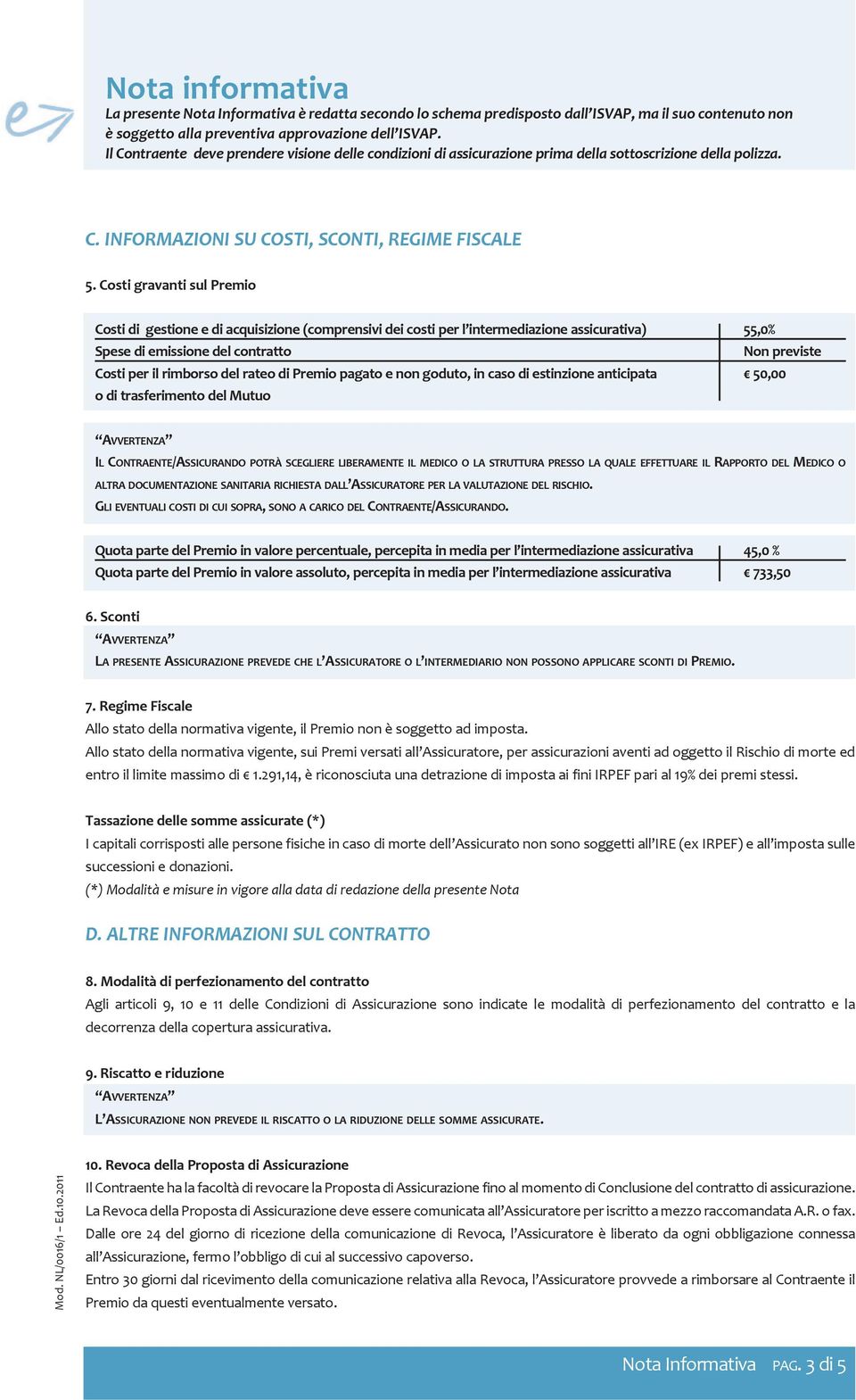 Costi gravanti sul Premio Costi di gestione e di acquisizione (comprensivi dei costi per l intermediazione assicurativa) 55,0% Spese di emissione del contratto Non previste Costi per il rimborso del