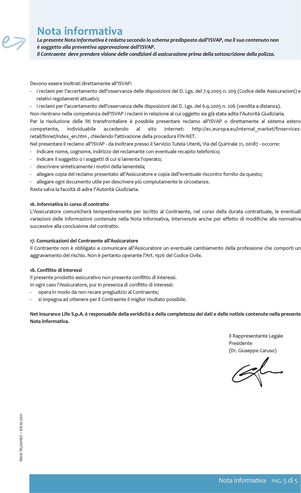 Devono essere inoltrati direttamente all ISVap: - i reclami per l accertamento dell osservanza delle disposizioni del D. Lgs. del 7.9.2005 n.