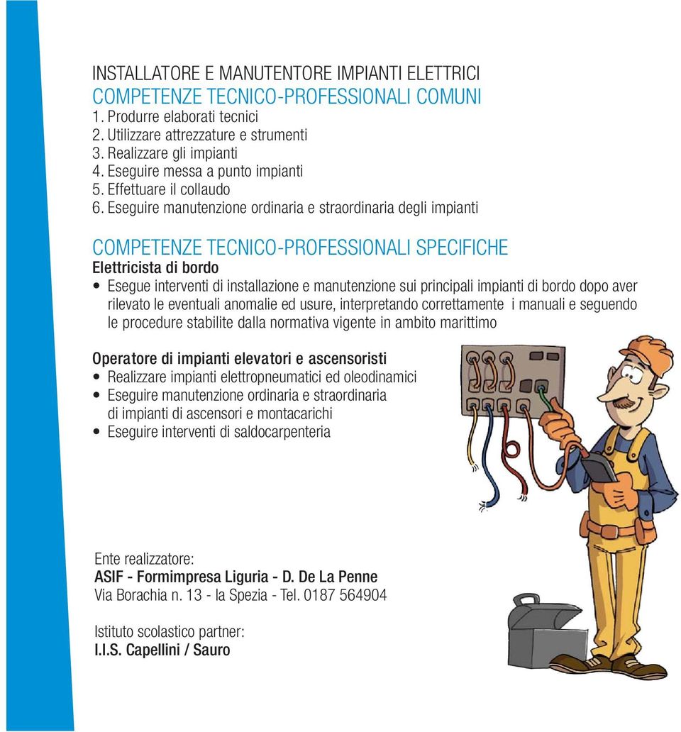 Eseguire manutenzione ordinaria e straordinaria degli impianti COMPETENZE TECNICO-PROFESSIONALI SPECIFICHE Elettricista di bordo Esegue interventi di installazione e manutenzione sui principali