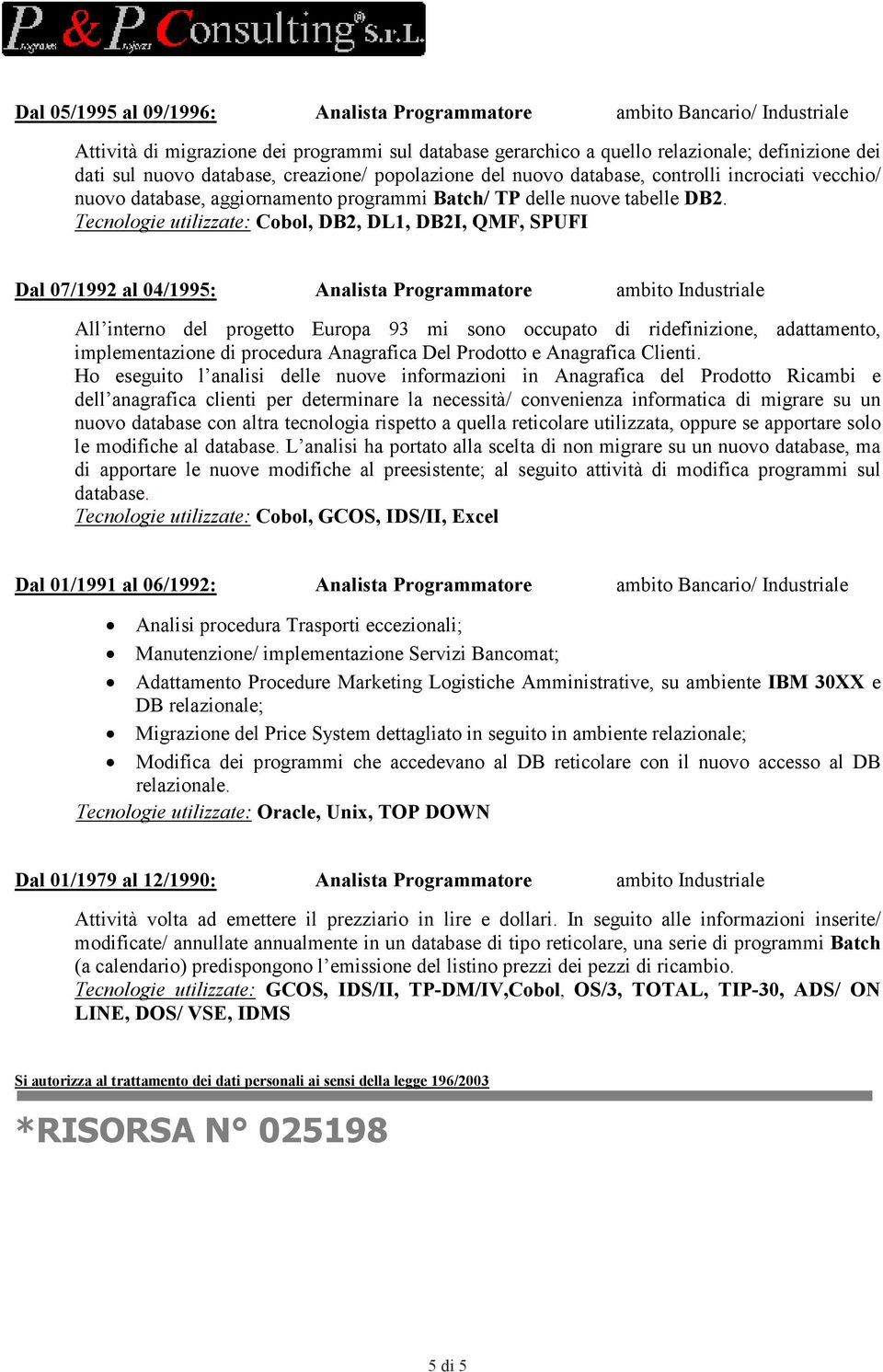 Tecnologie utilizzate: Cobol, DB2, DL1, DB2I, QMF, SPUFI Dal 07/1992 al 04/1995: Analista Programmatore ambito Industriale All interno del progetto Europa 93 mi sono occupato di ridefinizione,