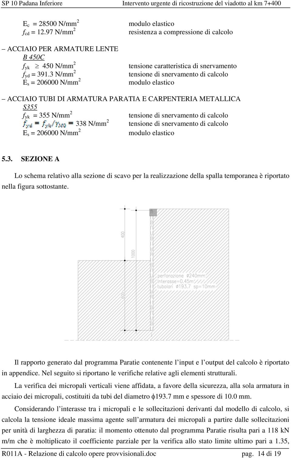 PARATIA E CARPENTERIA METALLICA S355 f yk = 355 N/mm 2 tensione di snervamento di calcolo 338 N/mm 2 tensione di snervamento di calcolo E s = 206000 N/mm 2 modulo elastico 5.3. SEZIONE A Lo schema relativo alla sezione di scavo per la realizzazione della spalla temporanea è riportato nella figura sottostante.