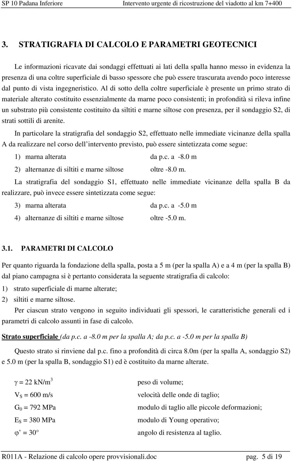 Al di sotto della coltre superficiale è presente un primo strato di materiale alterato costituito essenzialmente da marne poco consistenti; in profondità si rileva infine un substrato più consistente