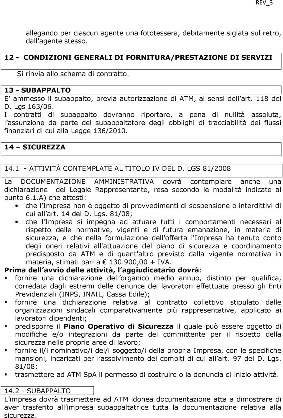 I contratti di subappalto dovranno riportare, a pena di nullità assoluta, l assunzione da parte del subappaltatore degli obblighi di tracciabilità dei flussi finanziari di cui alla Legge 136/2010.