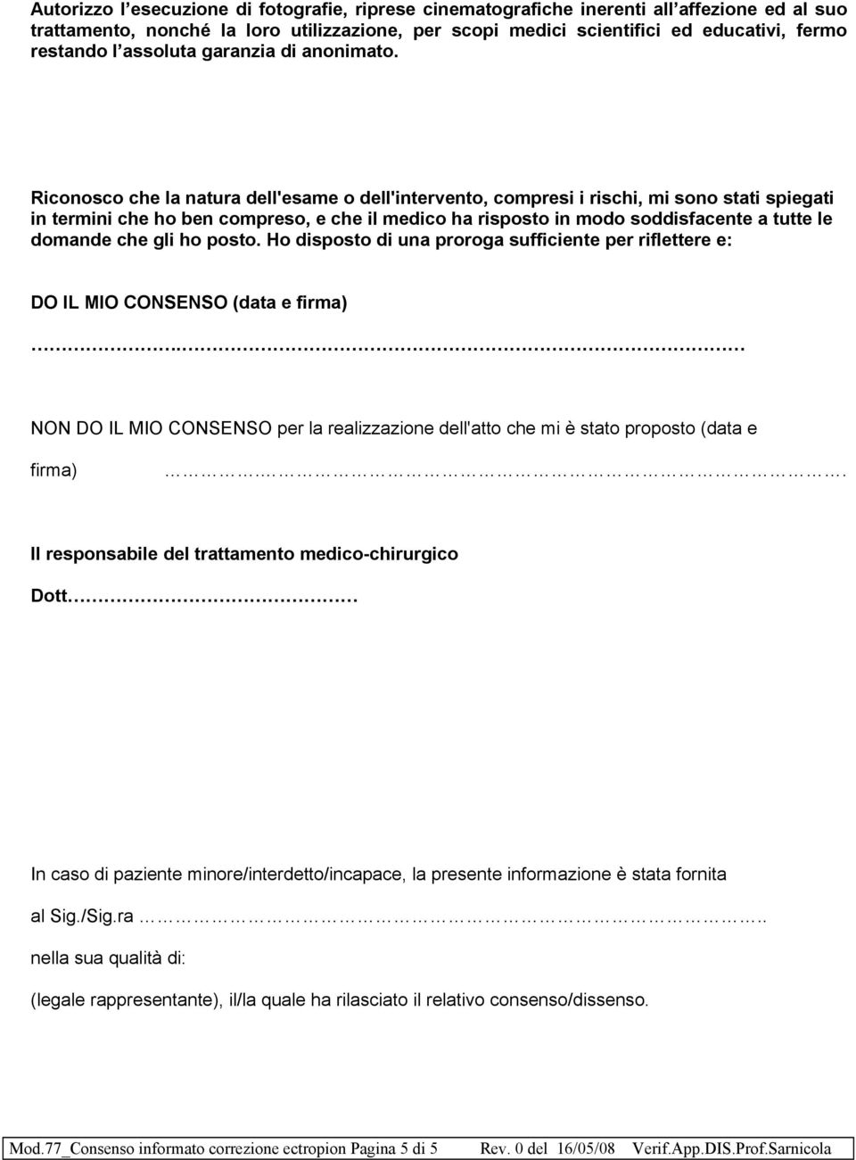 Riconosco che la natura dell'esame o dell'intervento, compresi i rischi, mi sono stati spiegati in termini che ho ben compreso, e che il medico ha risposto in modo soddisfacente a tutte le domande