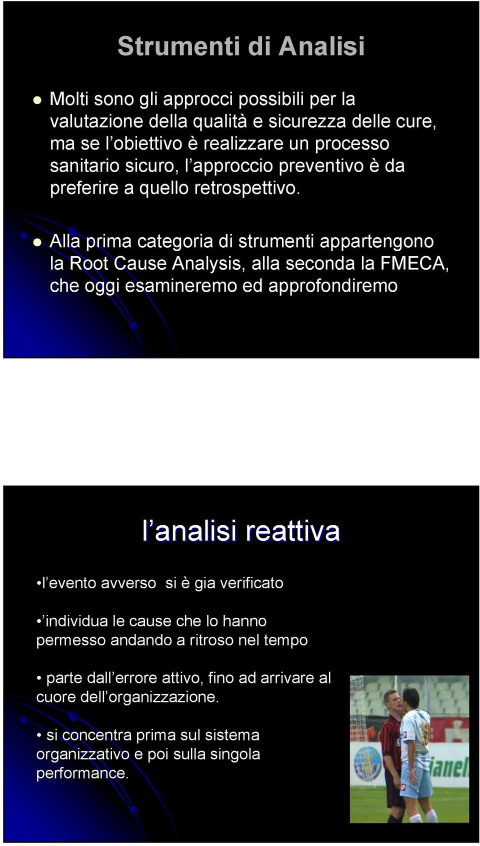 Alla prima categoria di strumenti appartengono la Root Cause Analysis, alla seconda la FMECA, che oggi esamineremo ed approfondiremo l analisi reattiva l evento