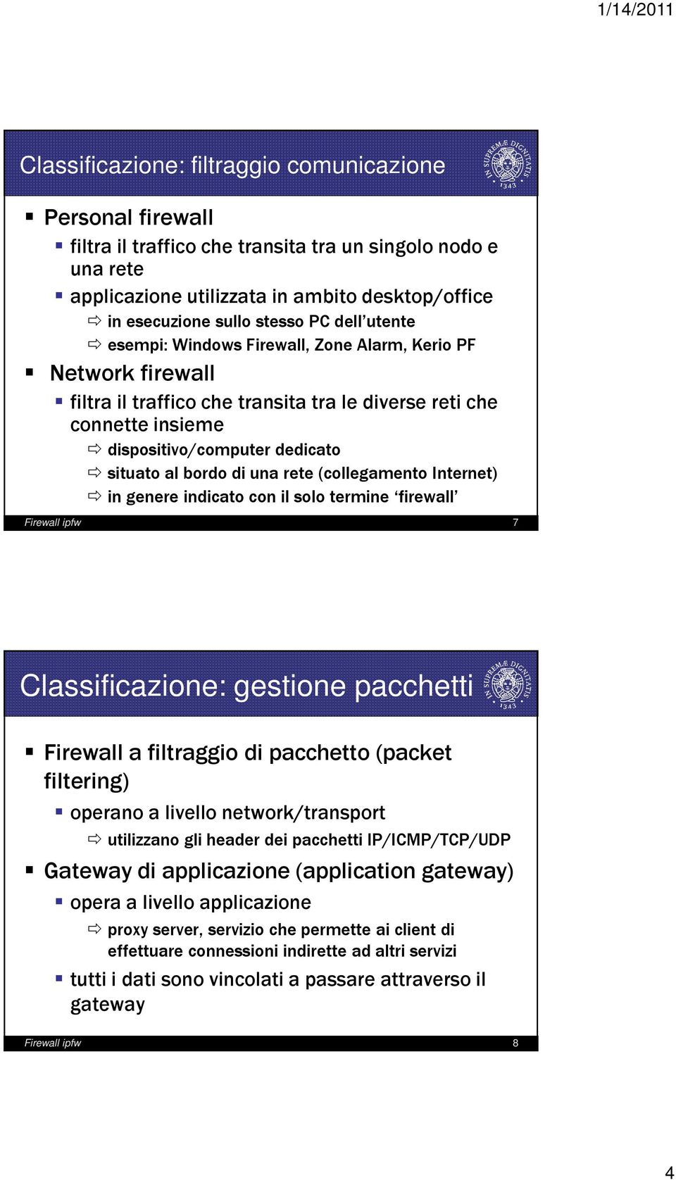 di una rete (collegamento Internet) in genere indicato con il solo termine firewall Firewall ipfw 7 Classificazione: gestione pacchetti Firewall a filtraggio di pacchetto (packet filtering) operano a