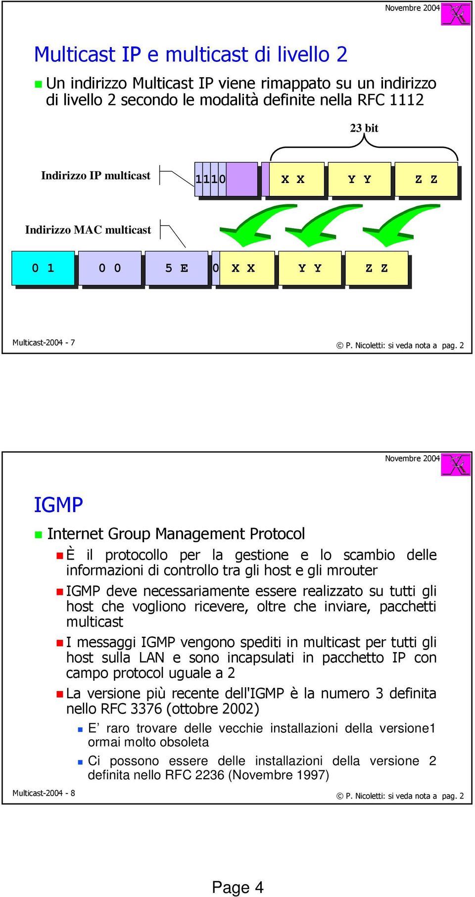 informazioni di controllo tra gli host e gli mrouter IGMP deve necessariamente essere realizzato su tutti gli host che vogliono ricevere, oltre che inviare, pacchetti multicast I messaggi IGMP