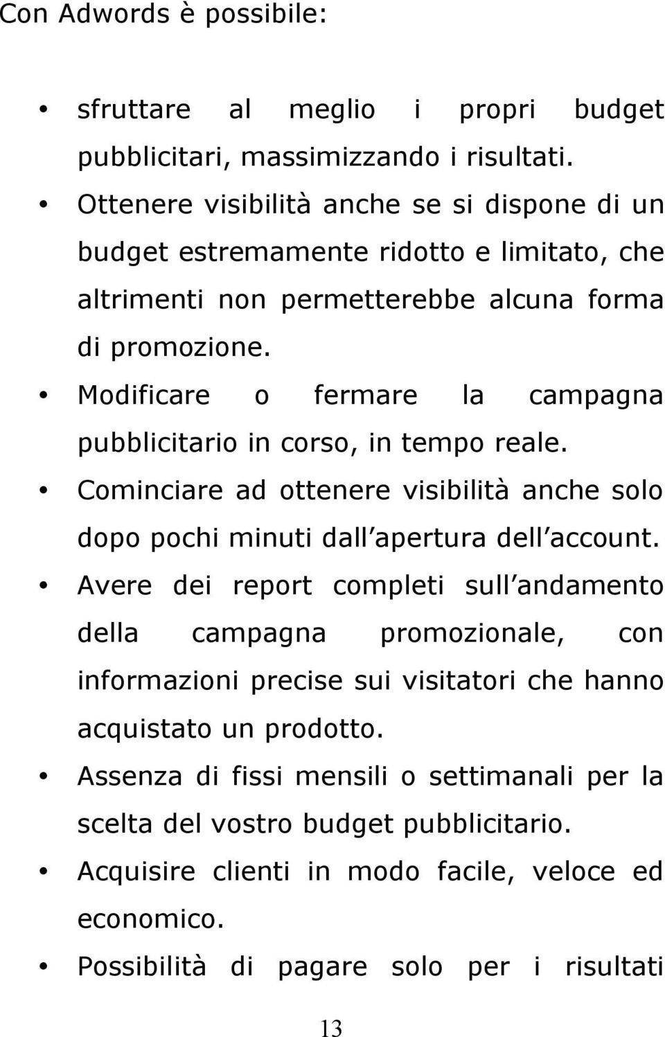 Modificare o fermare la campagna pubblicitario in corso, in tempo reale. Cominciare ad ottenere visibilità anche solo dopo pochi minuti dall apertura dell account.