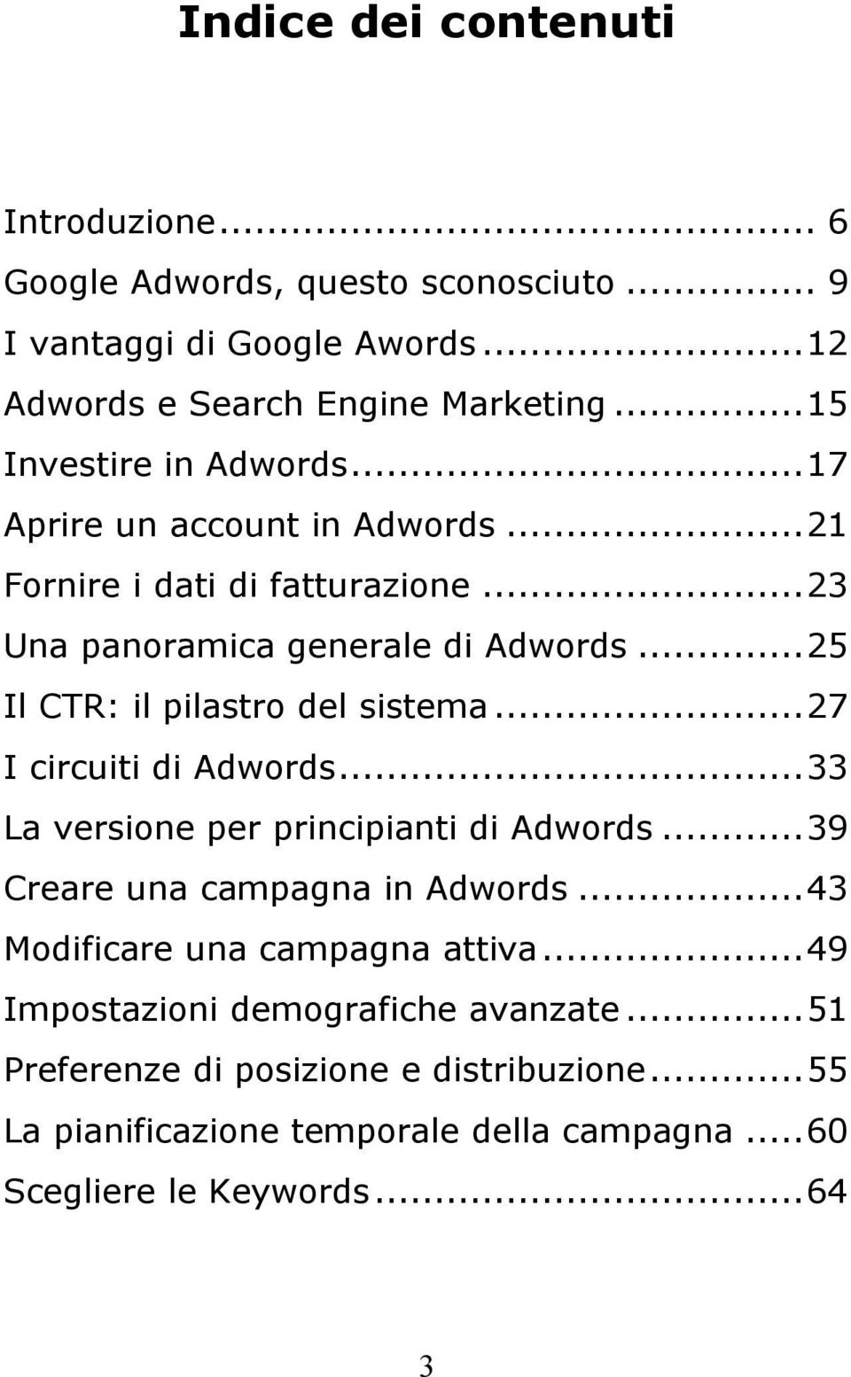 ..25 Il CTR: il pilastro del sistema...27 I circuiti di Adwords...33 La versione per principianti di Adwords...39 Creare una campagna in Adwords.