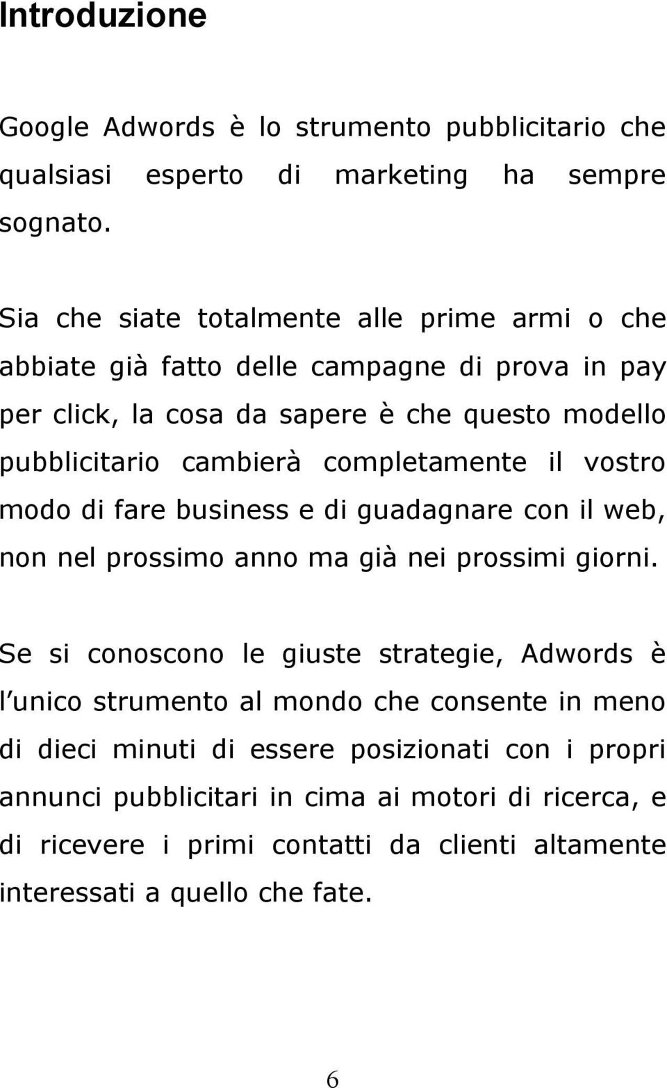 completamente il vostro modo di fare business e di guadagnare con il web, non nel prossimo anno ma già nei prossimi giorni.