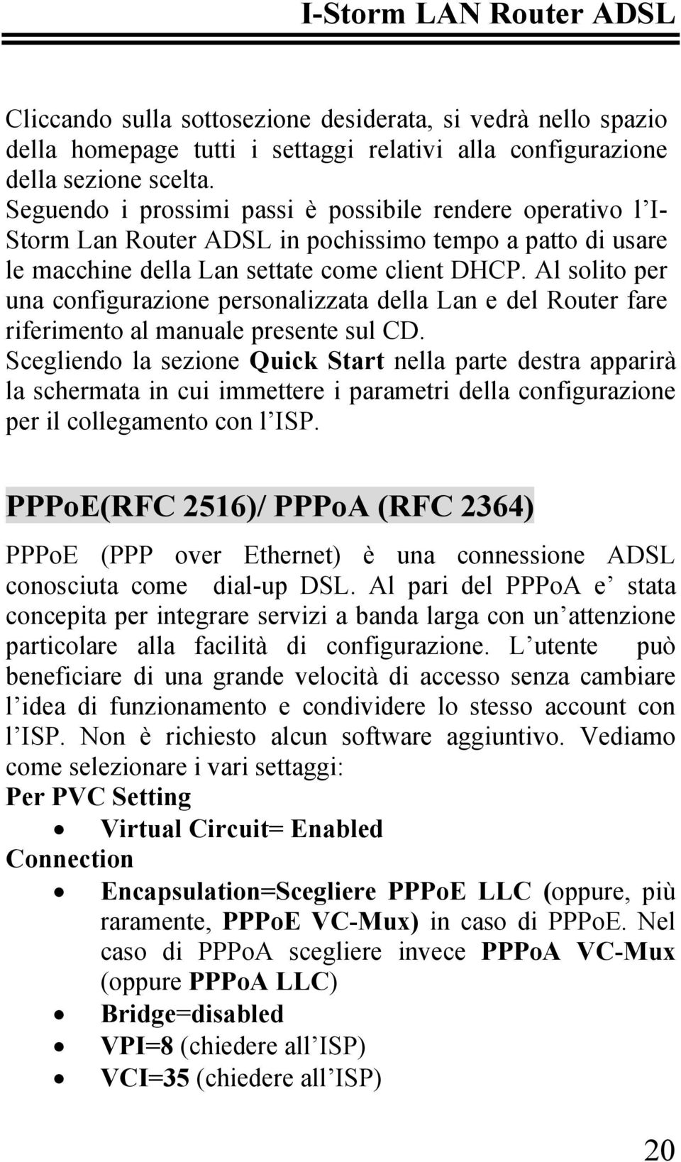 Al solito per una configurazione personalizzata della Lan e del Router fare riferimento al manuale presente sul CD.