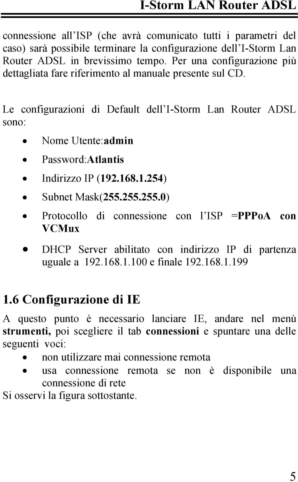 Le configurazioni di Default dell I-Storm Lan Router ADSL sono: Nome Utente:admin Password:Atlantis Indirizzo IP (192.168.1.254) Subnet Mask(255.