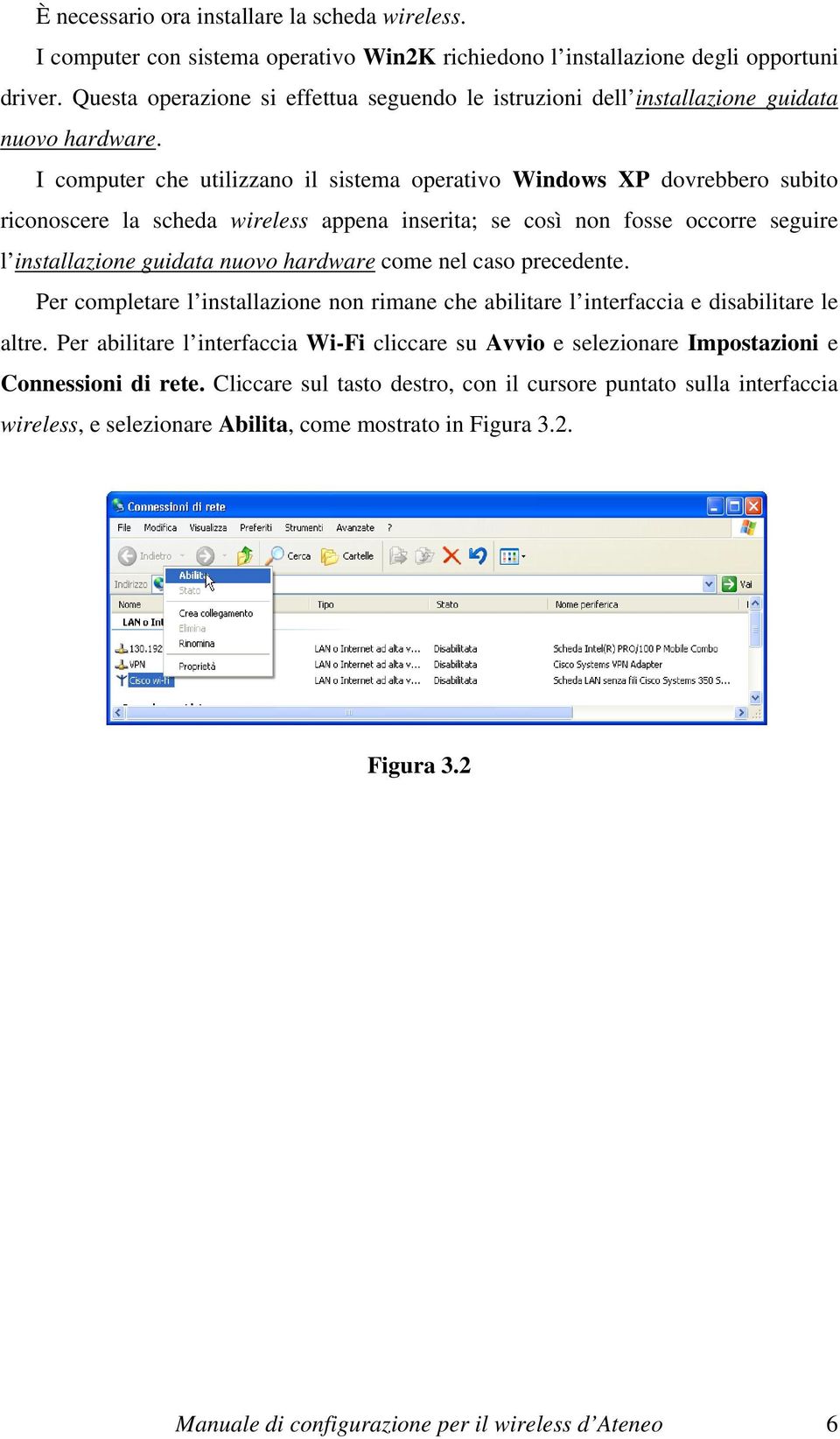 I computer che utilizzano il sistema operativo Windows XP dovrebbero subito riconoscere la scheda wireless appena inserita; se così non fosse occorre seguire l installazione guidata nuovo hardware