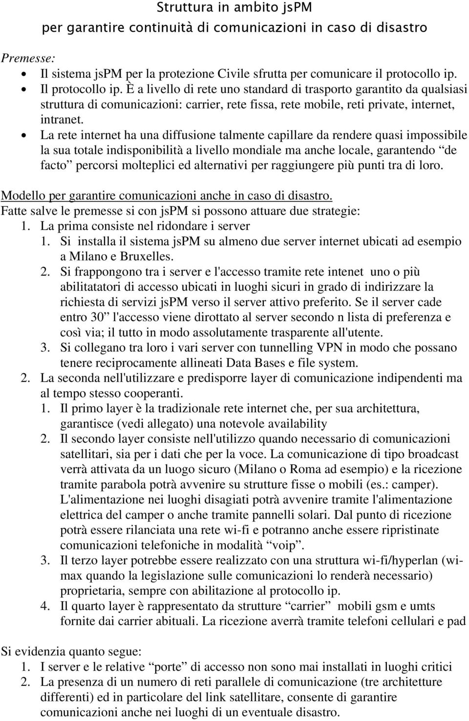 La rete internet ha una diffusione talmente capillare da rendere quasi impossibile la sua totale indisponibilità a livello mondiale ma anche locale, garantendo de facto percorsi molteplici ed