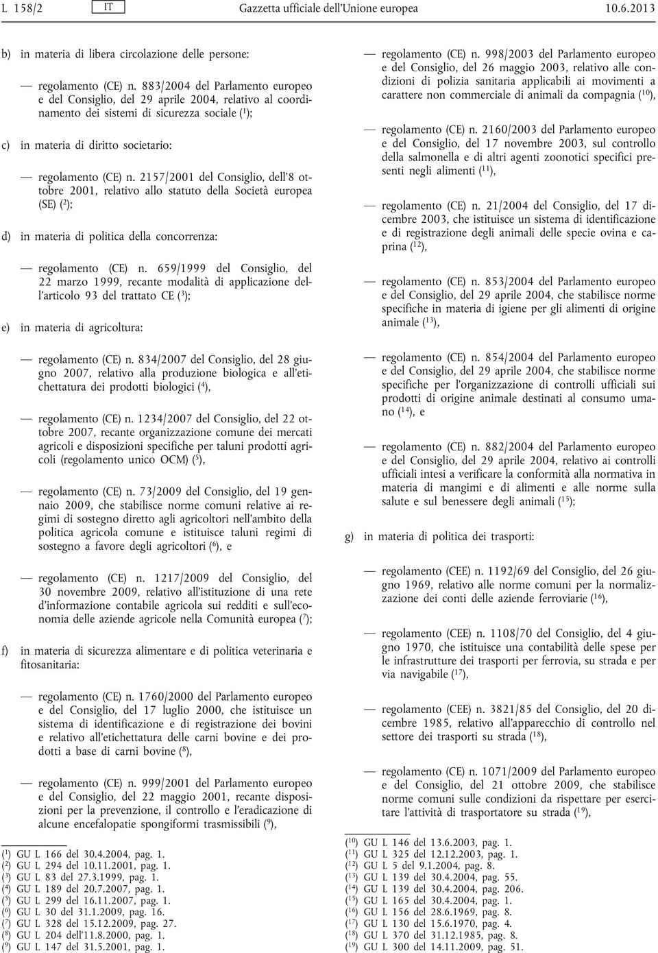 2157/2001 del Consiglio, dell'8 ottobre 2001, relativo allo statuto della Società europea (SE) ( 2 ); d) in materia di politica della concorrenza: regolamento (CE) n.