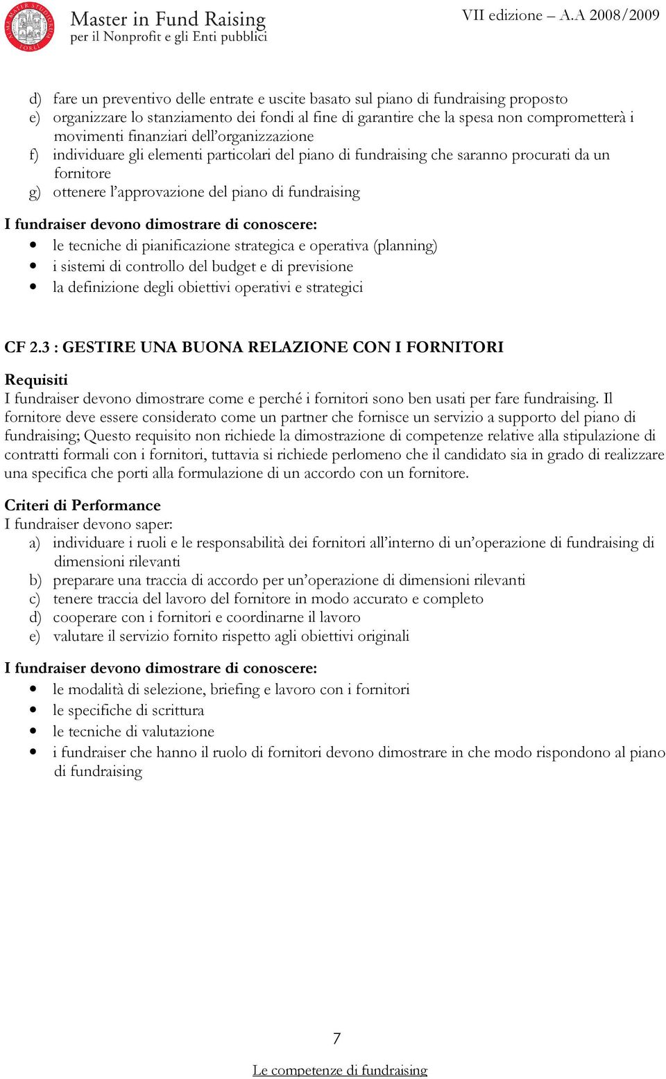 di pianificazione strategica e operativa (planning) i sistemi di controllo del budget e di previsione la definizione degli obiettivi operativi e strategici CF 2.