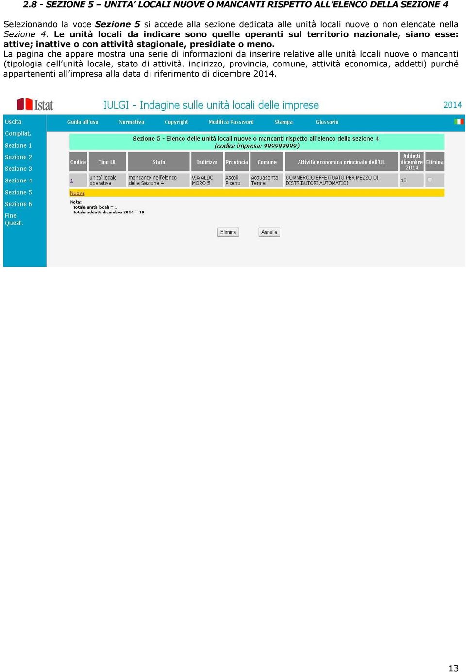 Le unità locali da indicare sono quelle operanti sul territorio nazionale, siano esse: attive; inattive o con attività stagionale, presidiate o meno.