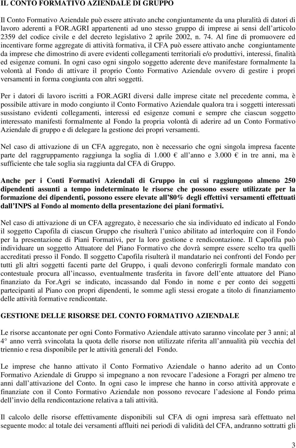 Al fine di promuovere ed incentivare forme aggregate di attività formativa, il CFA può essere attivato anche congiuntamente da imprese che dimostrino di avere evidenti collegamenti territoriali e/o