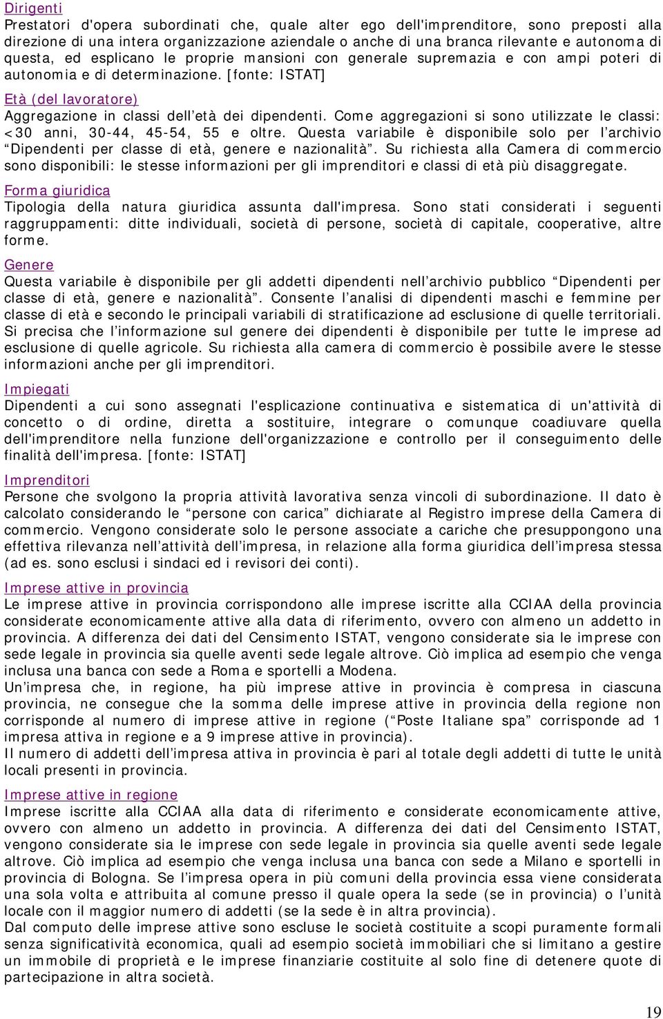 Come aggregazioni si sono utilizzate le classi: <30 anni, 30-44, 45-54, 55 e oltre. Questa variabile è disponibile solo per l archivio Dipendenti per classe di età, genere e nazionalità.