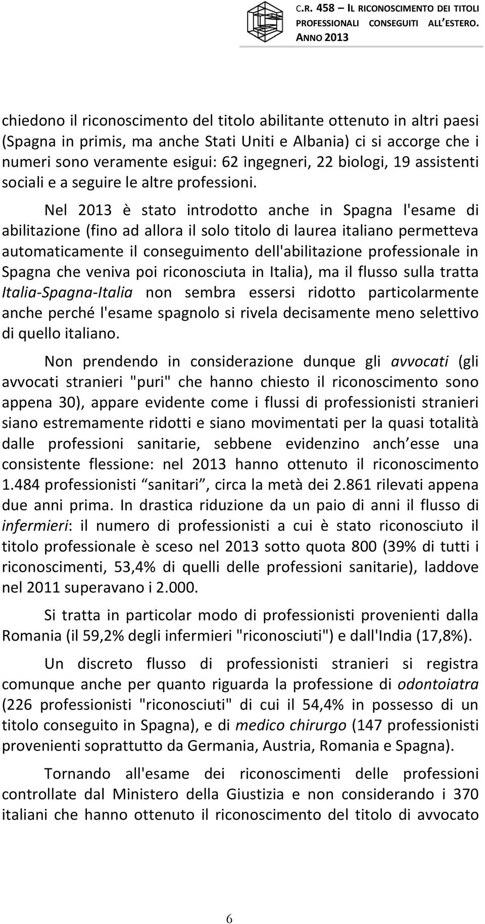 Nel 2013 è stato introdotto anche in Spagna l'esame di abilitazione (fino ad allora il solo titolo di laurea italiano permetteva automaticamente il conseguimento dell'abilitazione professionale in