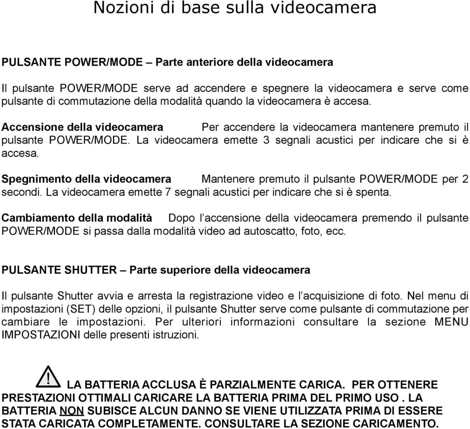 La videocamera emette 3 segnali acustici per indicare che si è accesa. Spegnimento della videocamera Mantenere premuto il pulsante POWER/MODE per 2 secondi.