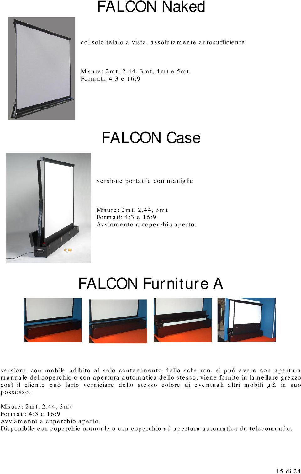 FALCON Furniture A versione con mobile adibito al solo contenimento dello schermo, si può avere con apertura manuale del coperchio o con apertura automatica dello stesso, viene