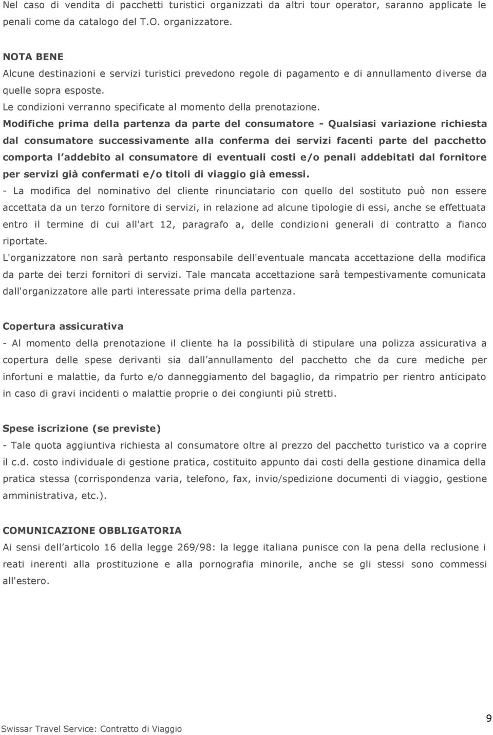 Modifiche prima della partenza da parte del consumatore - Qualsiasi variazione richiesta dal consumatore successivamente alla conferma dei servizi facenti parte del pacchetto comporta l addebito al