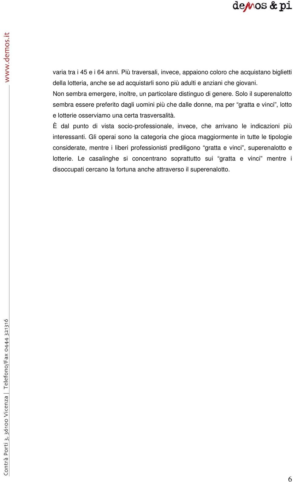 Solo il superenalotto sembra essere preferito dagli uomini più che dalle donne, ma per gratta e vinci, lotto e lotterie osserviamo una certa trasversalità.