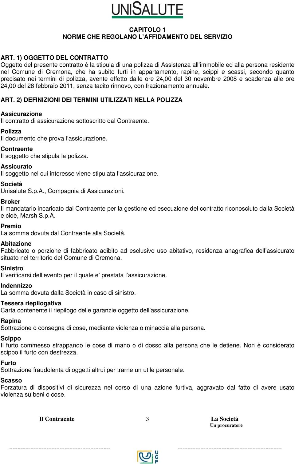 rapine, scippi e scassi, secondo quanto precisato nei termini di polizza, avente effetto dalle ore 24,00 del 30 novembre 2008 e scadenza alle ore 24,00 del 28 febbraio 2011, senza tacito rinnovo, con