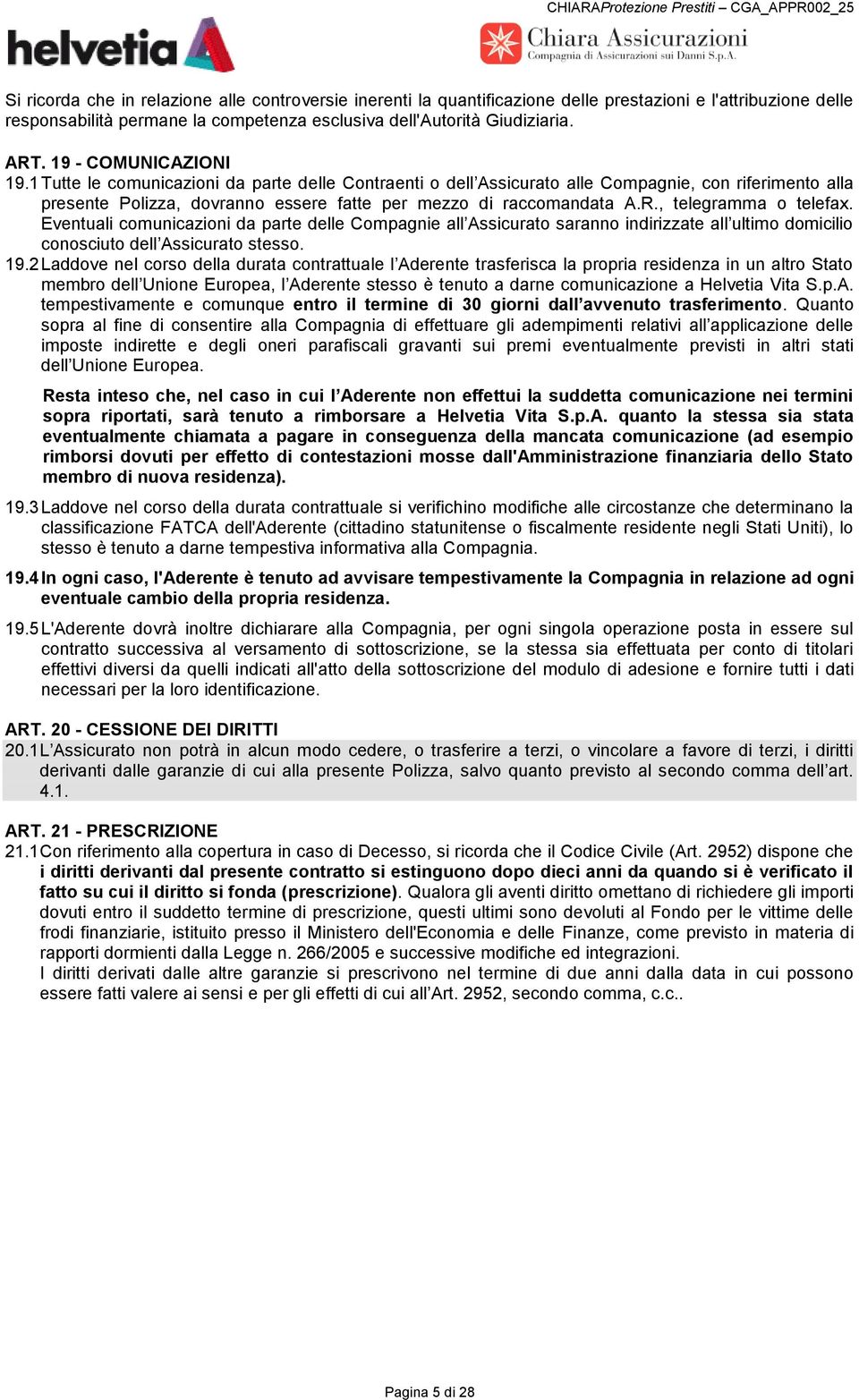 , telegramma o telefax. Eventuali comunicazioni da parte delle Compagnie all Assicurato saranno indirizzate all ultimo domicilio conosciuto dell Assicurato stesso. 19.