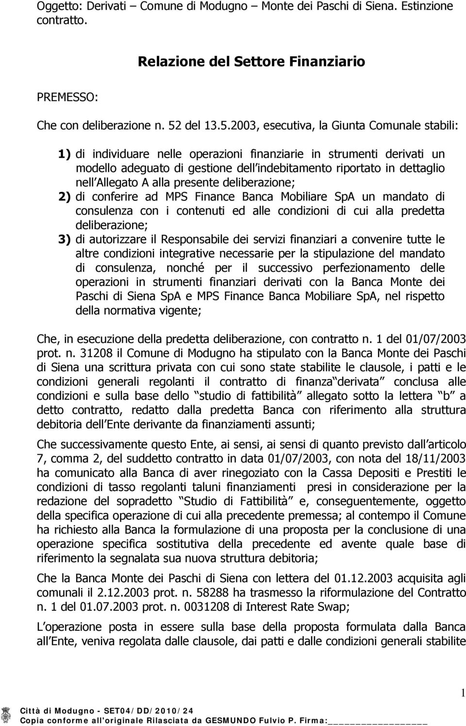 2003, esecutiva, la Giunta Comunale stabili: 1) di individuare nelle operazioni finanziarie in strumenti derivati un modello adeguato di gestione dell indebitamento riportato in dettaglio nell