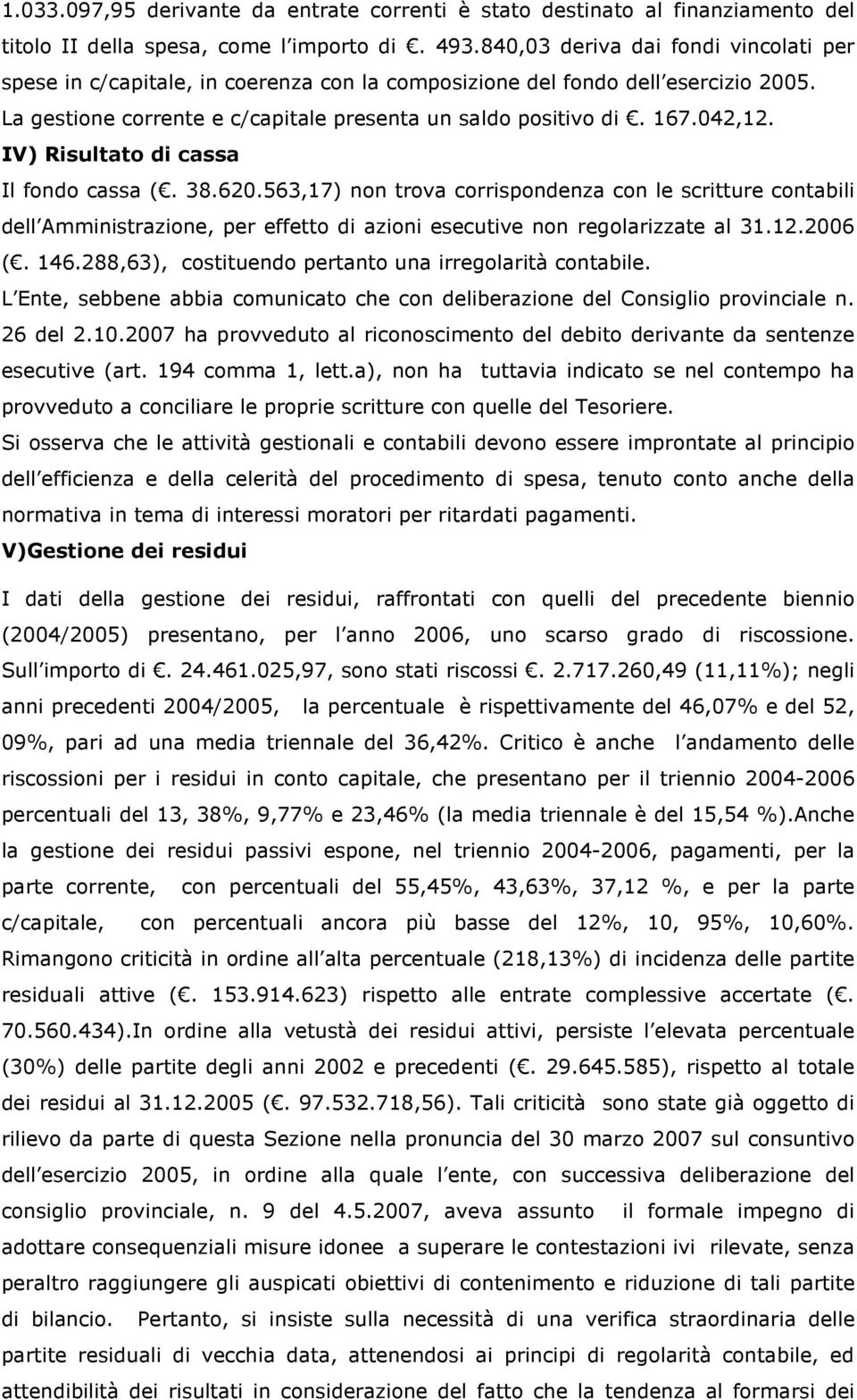 IV) Risultato di cassa Il fondo cassa (. 38.620.563,17) non trova corrispondenza con le scritture contabili dell Amministrazione, per effetto di azioni esecutive non regolarizzate al 31.12.2006 (.