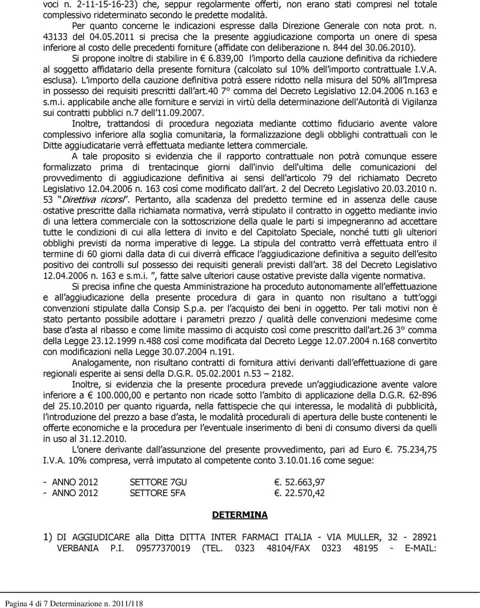 2011 si precisa che la presente aggiudicazione comporta un onere di spesa inferiore al costo delle precedenti forniture (affidate con deliberazione n. 844 del 30.06.2010).