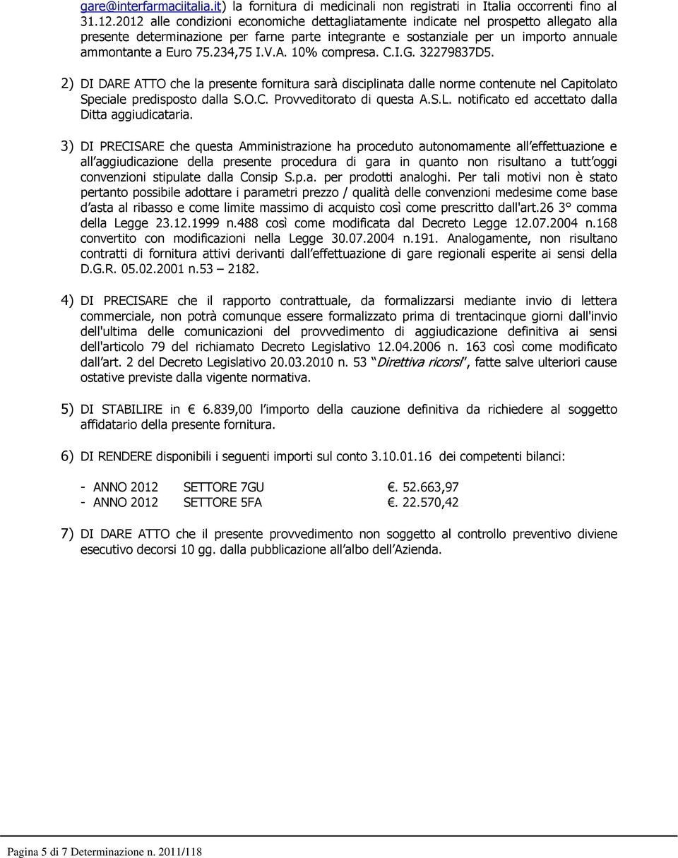 234,75 I.V.A. 10% compresa. C.I.G. 32279837D5. 2) DI DARE ATTO che la presente fornitura sarà disciplinata dalle norme contenute nel Capitolato Speciale predisposto dalla S.O.C. Provveditorato di questa A.