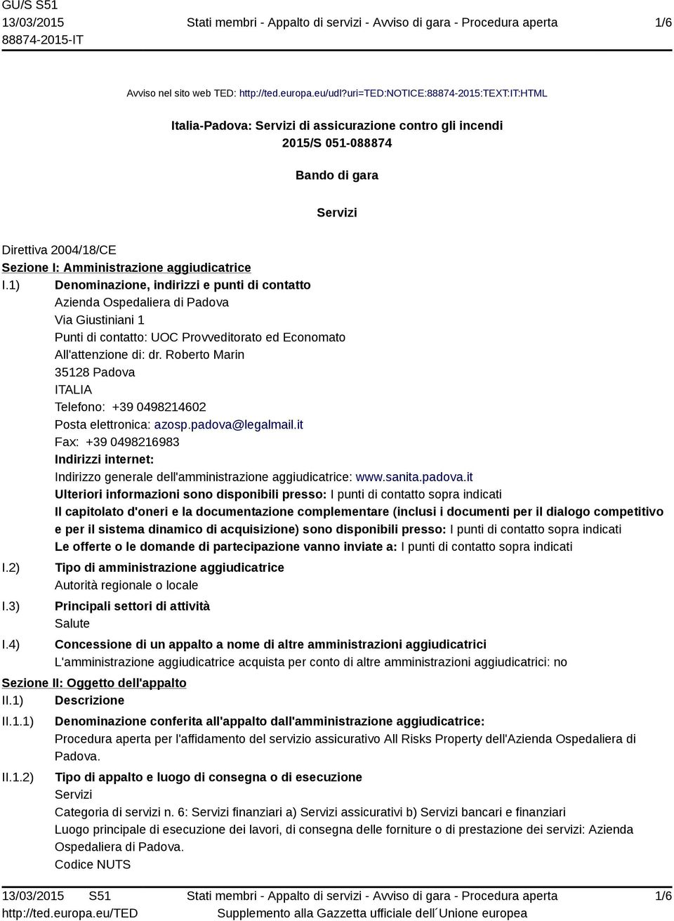 aggiudicatrice I.1) Denominazione, indirizzi e punti di contatto Azienda Ospedaliera di Padova Via Giustiniani 1 Punti di contatto: UOC Provveditorato ed Economato All'attenzione di: dr.