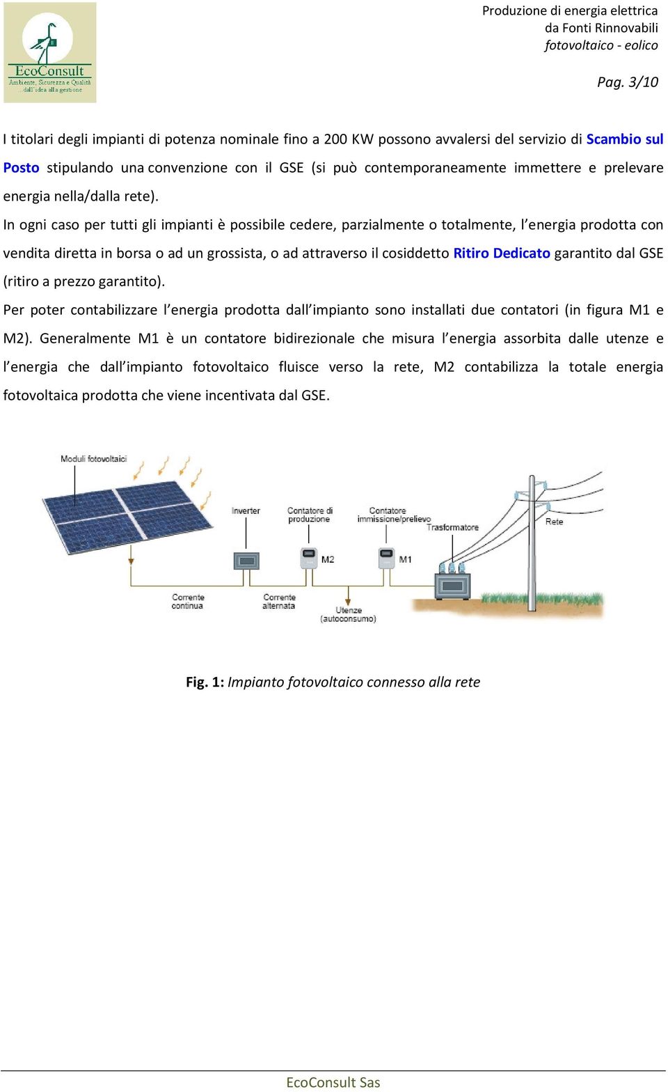 In ogni caso per tutti gli impianti è possibile cedere, parzialmente o totalmente, l energia prodotta con vendita diretta in borsa o ad un grossista, o ad attraverso il cosiddetto Ritiro Dedicato