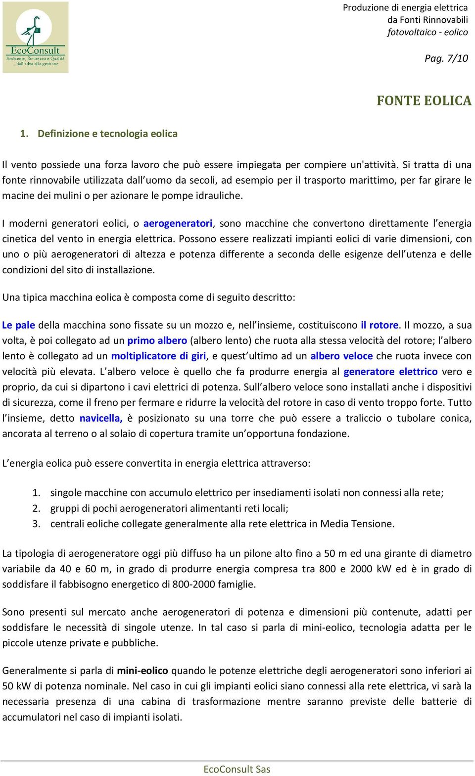 I moderni generatori eolici, o aerogeneratori, sono macchine che convertono direttamente l energia cinetica del vento in energia elettrica.