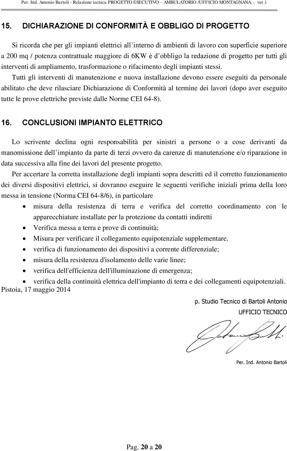 Tutti gli interventi di manutenzione e nuova installazione devono essere eseguiti da personale abilitato che deve rilasciare Dichiarazione di Conformità al termine dei lavori (dopo aver eseguito